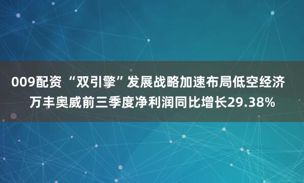 009配资 “双引擎”发展战略加速布局低空经济  万丰奥威前三季度净利润同比增长29.38%