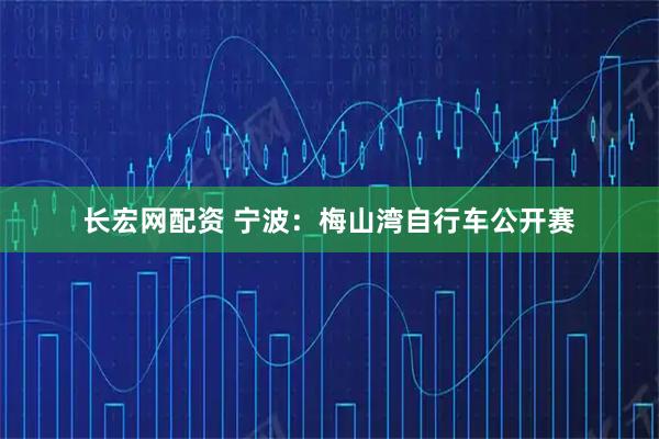 长宏网配资 宁波：梅山湾自行车公开赛