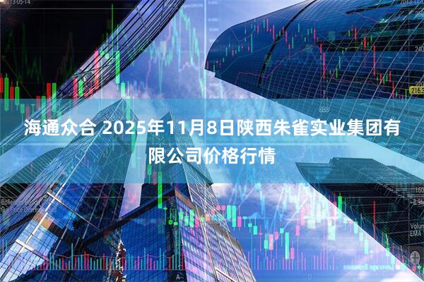 海通众合 2025年11月8日陕西朱雀实业集团有限公司价格行情