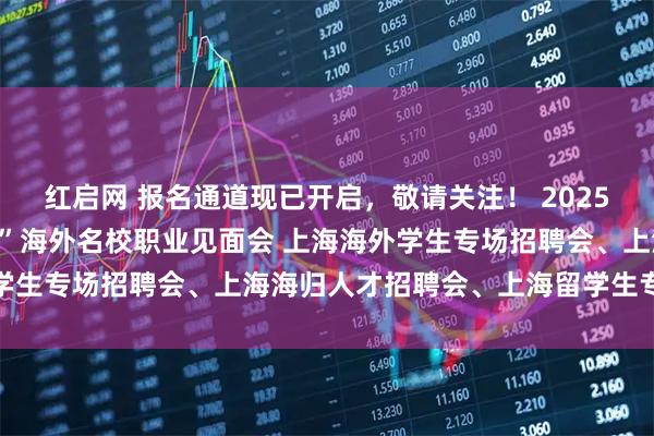 红启网 报名通道现已开启，敬请关注！ 2025年11月29日 海聚英才”海外名校职业见面会 上海海外学生专场招聘会、上海海归人才招聘会、上海留学生专场招聘会