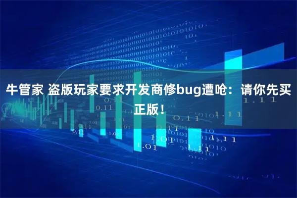 牛管家 盗版玩家要求开发商修bug遭呛：请你先买正版！