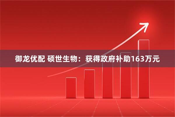 御龙优配 硕世生物：获得政府补助163万元
