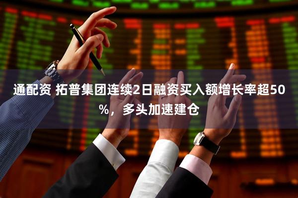 通配资 拓普集团连续2日融资买入额增长率超50%,多头加速建仓