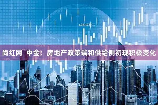 尚红网  中金：房地产政策端和供给侧初现积极变化