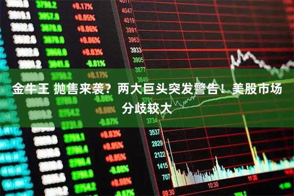 金牛王 抛售来袭？两大巨头突发警告！美股市场分歧较大