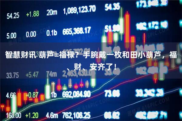 智慧财讯 葫芦=福禄?手腕戴一枚和田小葫芦,福、财、安齐了!